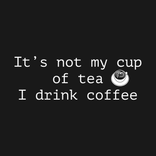 It's not my cup of tea I drink coffee T-Shirt