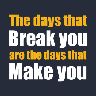 The days that Break you are the days that Make you T-Shirt