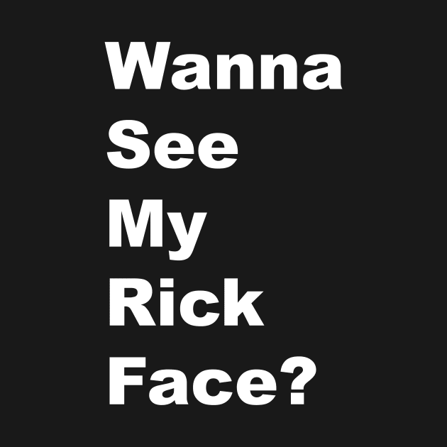 Wanna See My Rick Face - White Lettering by BlackBoxHobby