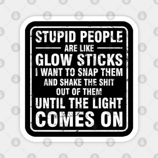 Funny Sayings Stupid People Are Like Glow Sticks Funny Sayings