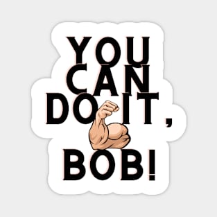 you can do it, bob Magnet