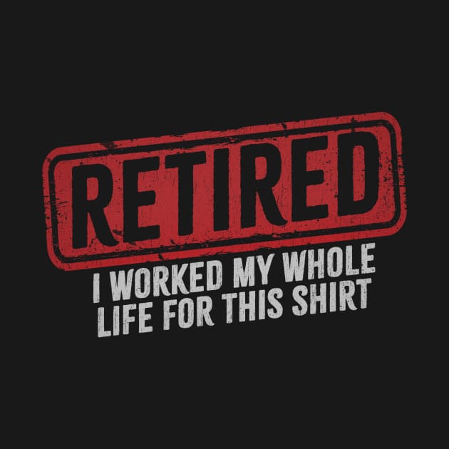 Retired - I Worked My Whole Life for This Shirt by Bunder Score