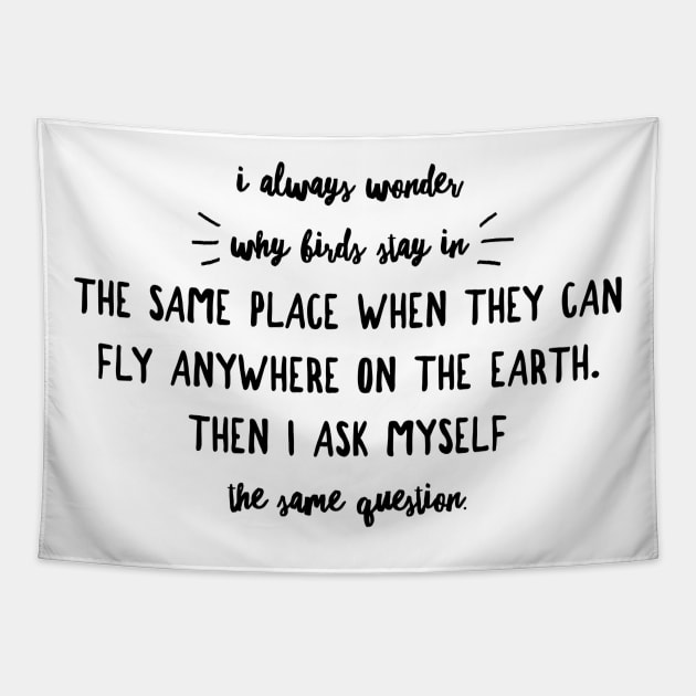 I always wonder why birds stay in the same place when they can fly anywhere on Earth then I ask myself the same question Tapestry by GMAT