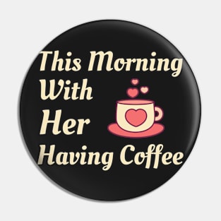 This Morning With Her Having Coffee Pin