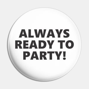 ALWAYS READY TO PARTY! Pin