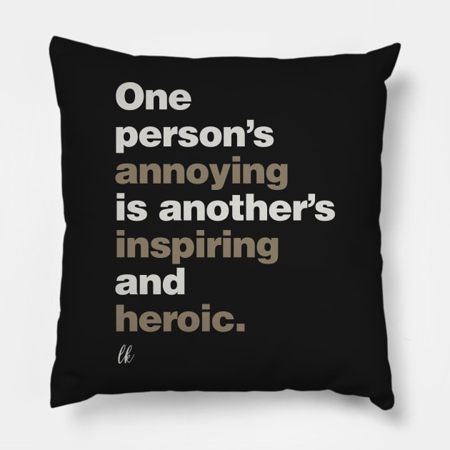 One Person's Annoying is Another's Inspiring and Heroic Pillow by lobstershorts