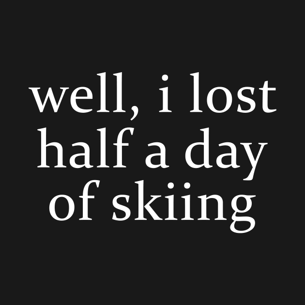 Well I Lost Half a Day Skiing by ILOVEY2K