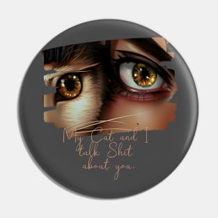 My Cat and I talk Shit about You (cat eye next to woman eye) Pin