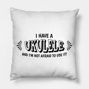 I have a ukulele and I'm not afraid to use it! Pillow