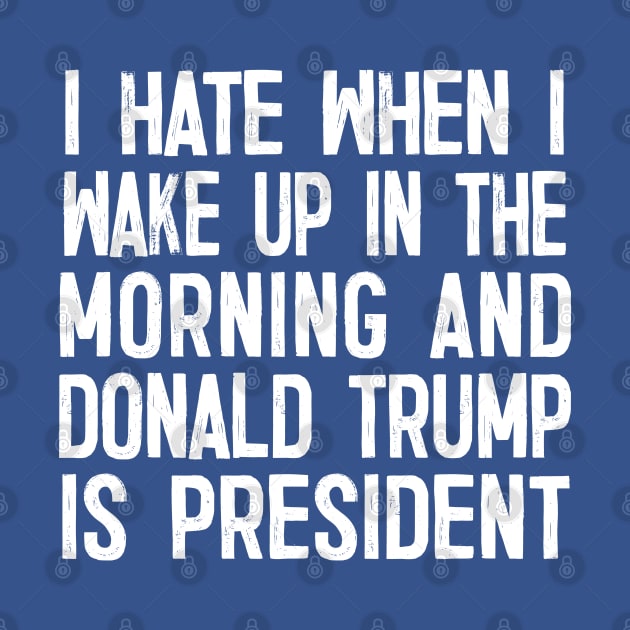 I Hate When I Wake Up In The Morning And Donald Trump Is President by DankFutura