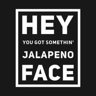 Hey You Got Somethin' Jalapeno Face v2 T-Shirt