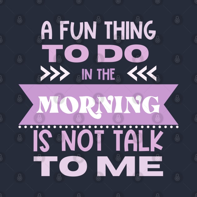 A Fun Thing To Do in the Morning Is Not Talk To Me by Erin Decker Creative