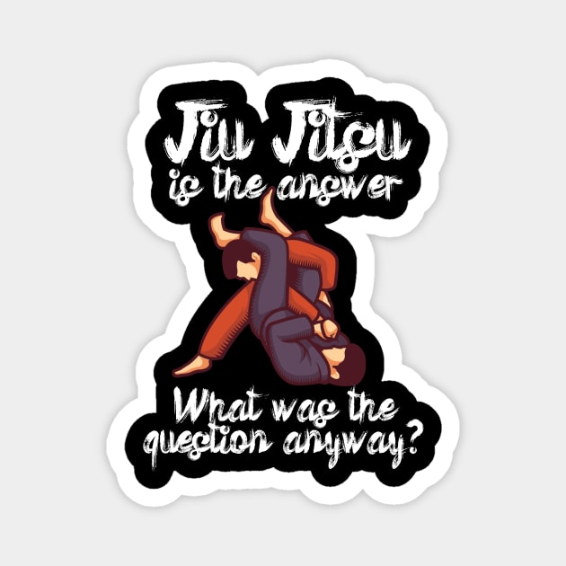 Jiu Jitsu is the answer What was the question anyway Magnet by maxcode