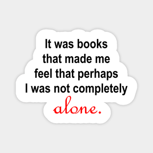 It was books that made me feel that perhaps I was not completely alone. Magnet