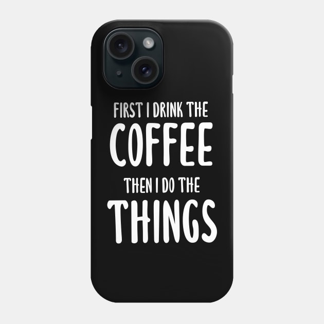 First I Drink The Coffee, Then I Do The Things Phone Case by quoteee