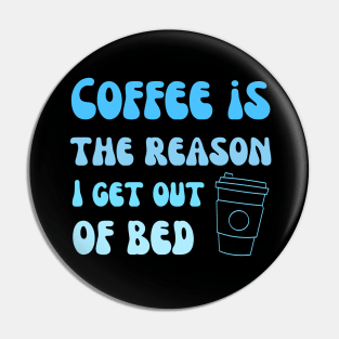 Coffee is the reason I get out of bed Pin