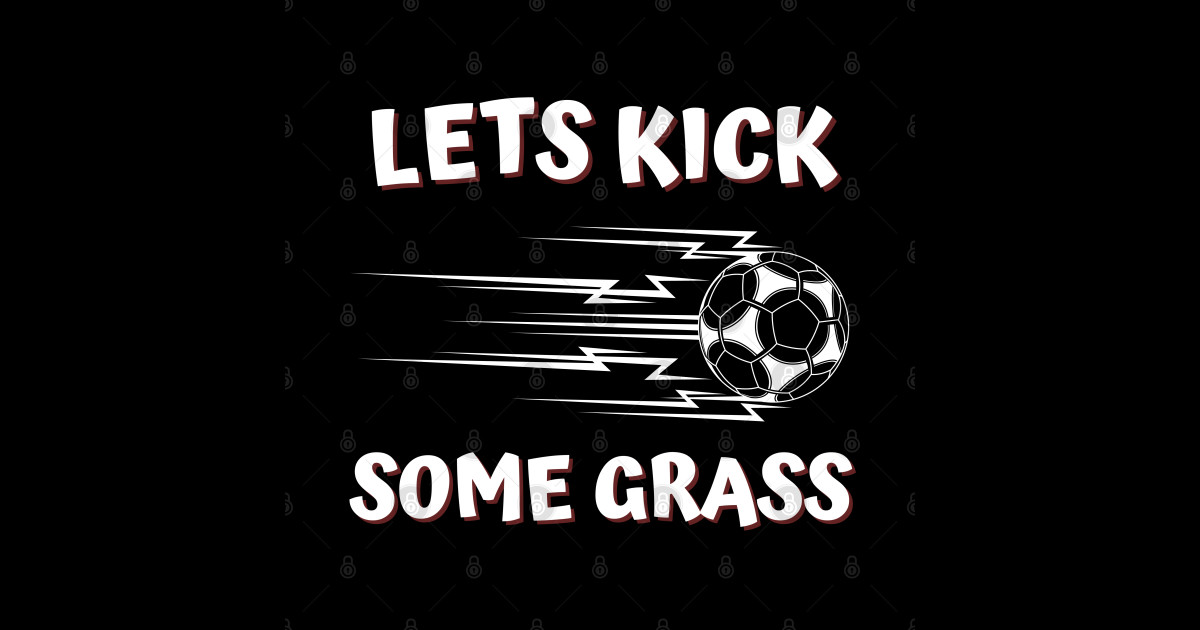 Lets Kick Some Grass Lets Kick Some Grass Sticker TeePublic