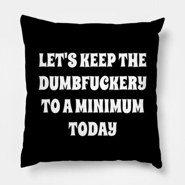 Let's Keep The Dumbfuckery To a Minimum Today Pillow by Alea's