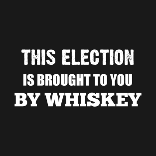 This Election is Brought to You By Whiskey in White Text T-Shirt