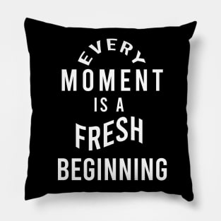 Every moment is a fresh beginning Pillow