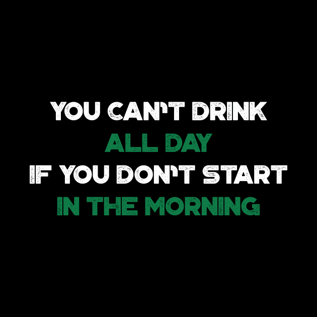 You Can't Drink All Day If You Don't Start In The Morning Shamrock Funny St. Patrick's Day by truffela
