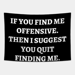 If you find me offensive. Then I suggest you quit finding me Tapestry