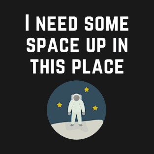 I Need Some Space Up in this Place - Astronaut - White Text T-Shirt