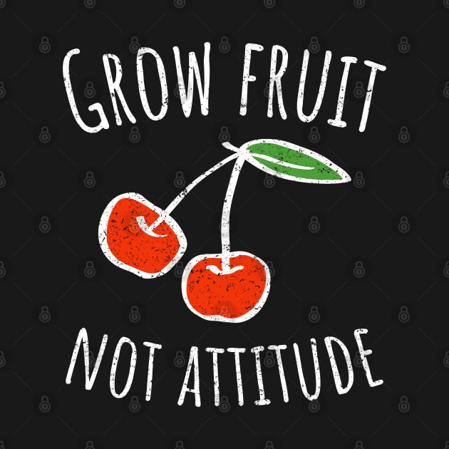 Grow Fruit Not Attitude, Growing Fruit, Cherry, Distressed, Vintage by HelenGie