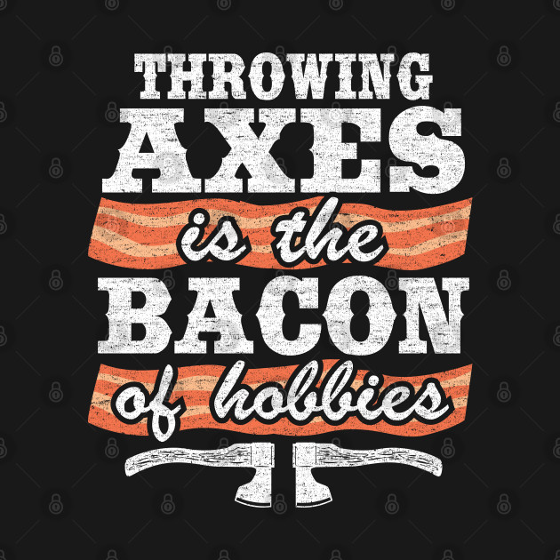 Discover Throwing Axes Is The Bacon Of Hobbies Axe Throwing Funny - Axe Throwing - T-Shirt