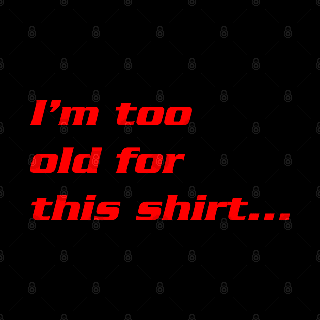 I'm  Too Old For This Shirt... by CreativeWear