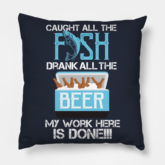 Caught All The Fish Drank All The Beer - My Work is done! Pillow by Shirtbubble