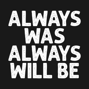 ALWAYS WAS ALWAYS WILL BE T-Shirt