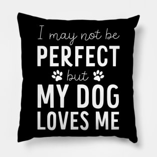 I may not be Perfect but my Dog Loves Me - Dog Lover Gift Pillow