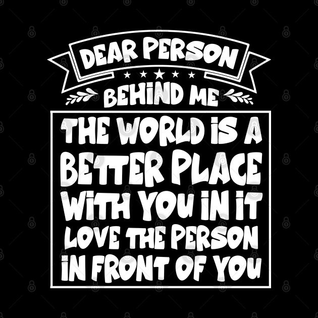 Dear Person Behind Me The World Is A Better Place With You by Hussein@Hussein