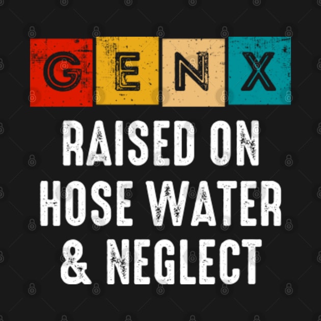 Generation X | Gen X Raised On Hose Water And Neglect by GreenCraft