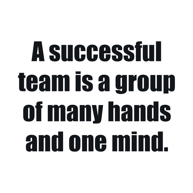 A successful team is a group of many hands and one mind by BL4CK&WH1TE 