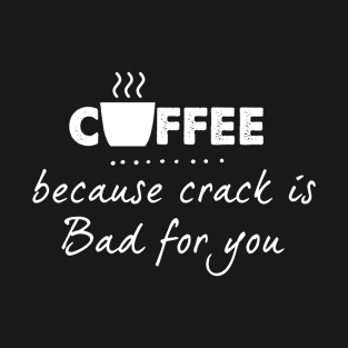 Funny Coffee because Crack is bad for you T-Shirt