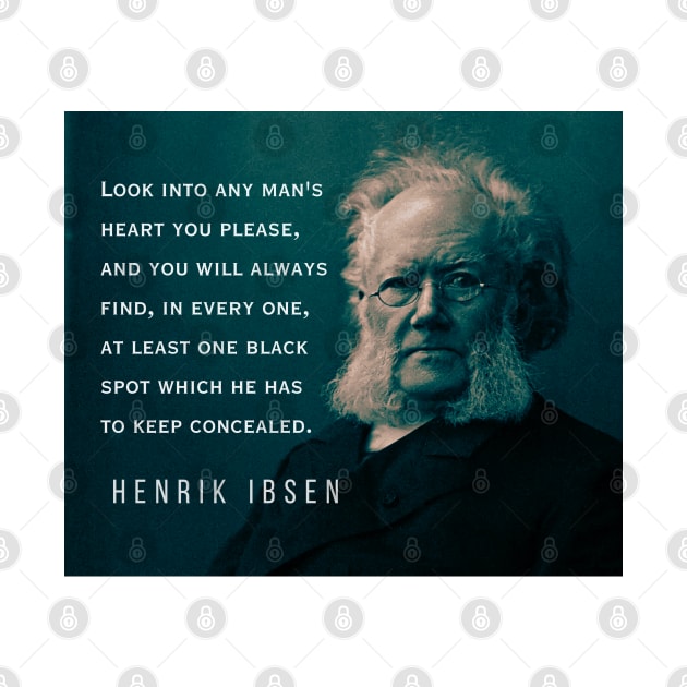 Henrik Ibsen portrait and quote: Look into any man's heart you please, and you will always find, in every one, at least one black spot which he has to keep concealed. by artbleed