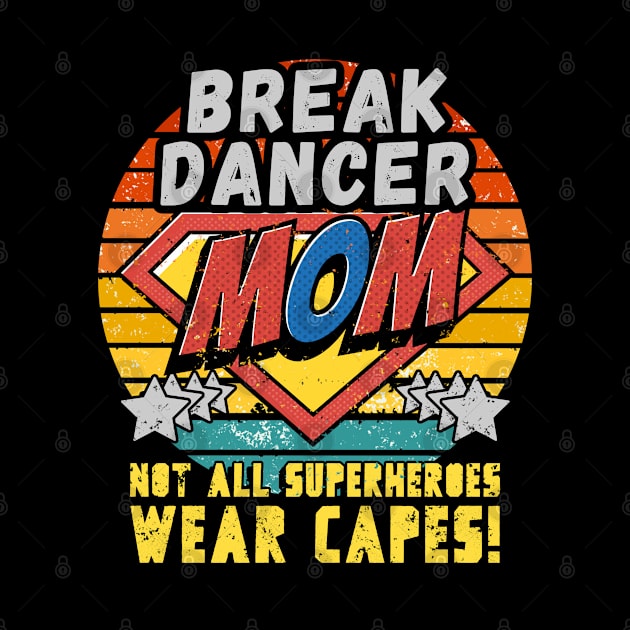 BREAK DANCER MOM NOT ALL SUPERHEROES WEAR CAPES FOR MOTHER by Unabashed Enthusiasm