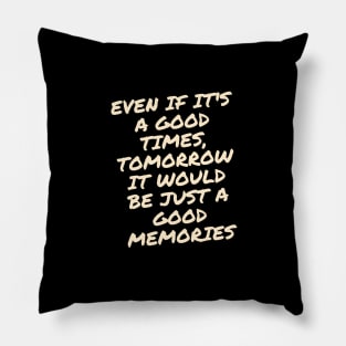 Even if it's a good times, tomorrow it would be just a good memories Pillow