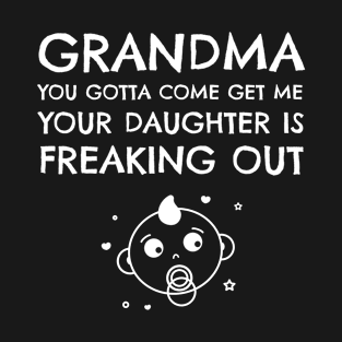 Grandma You Gotta Come Get Me Your Daughter Is Freaking Out T-Shirt