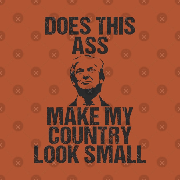 Does This Ass Make My Country Look Small Anti Trump Shirt by Mommag9521