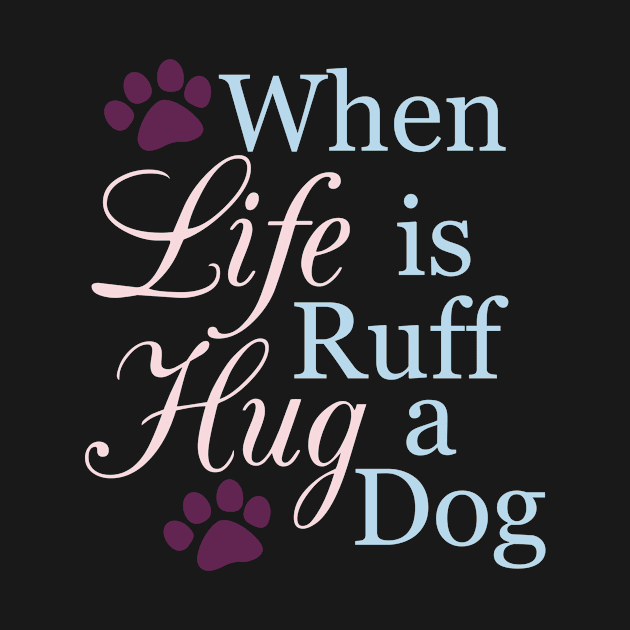 When Life Is Ruff Hug A Dog by veerkun