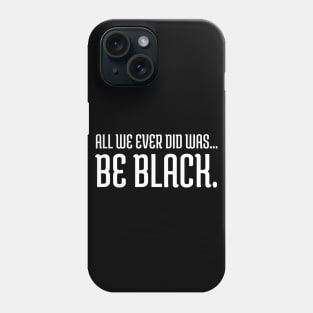 All we ever did was be black., Black lives matter, Black History Phone Case