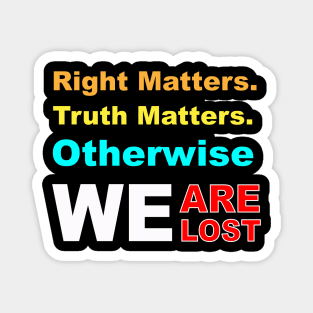 right matters truth matters otherwise we are lost Magnet