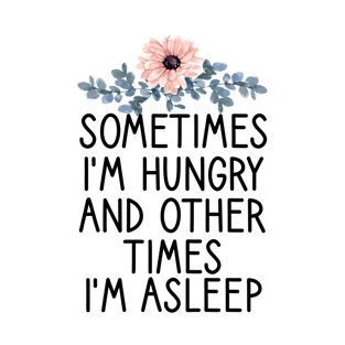 Sometimes i'm hungry and other times I'm asleep Funny sayings T-Shirt