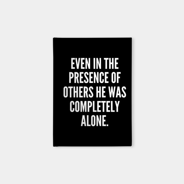 Even in the presence of others he was completely alone