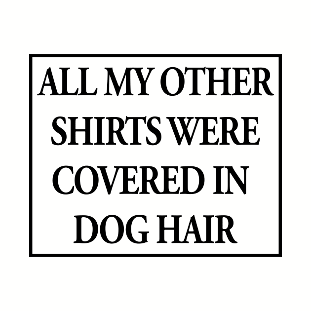 All My Other Shirts Were Covered in Dog Hair Funny by nikkidawn74