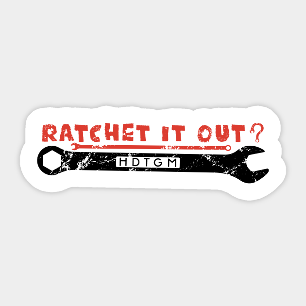 Ratchet It Out? - Hdtgm - Sticker