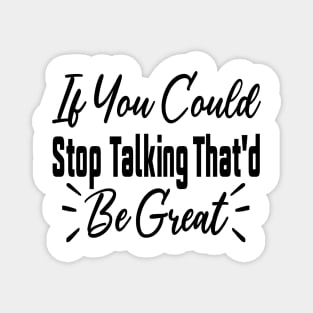 If You Could Stop Talking That'd Be Great Funny Sarcastic Quote Magnet